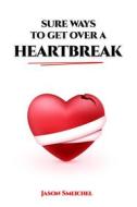 Ebook SURE WAYS TO GET OVER A HEARTBREAK di Smeichel Jason edito da Jason Smeichel