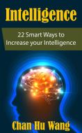 Ebook Intelligence: 22 Smart Ways to Increase your Intelligence di Chan Hu Wang edito da Chan Hu Wang