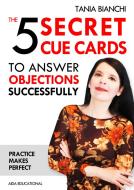 Ebook The 5 Secret Cue Cards to answer objections successfully di Tania Bianchi edito da Aida Educational