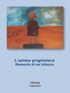 Ebook L&apos;anima prigioniera. memorie di un&apos;afasica di Olimpia Casarino edito da Olimpia Casarino