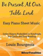 Ebook Be Present At Our Table Lord Easy Piano Sheet Music di Silvertonalities edito da SilverTonalities