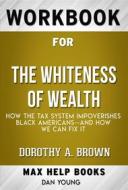 Ebook Workbook for The Whiteness of Wealth: How the Tax System Impoverishes Black Americans--and How We Can Fix It by Dorothy A. Brown  (Max Help Workbooks) di MaxHelp Workbooks edito da MaxHelp