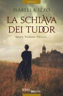 Ebook La Schiava dei Tudor, La di Isabella Izzo edito da Libromania