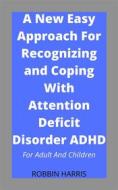 Ebook A New Easy Approach For Recognizing and Coping With Attention Deficit Disorder ADHD di Robbin Harris edito da Faith Oyama