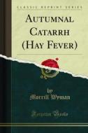 Ebook Autumnal Catarrh (Hay Fever) di Morrill Wyman edito da Forgotten Books
