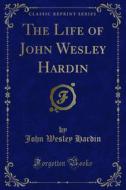 Ebook The Life of John Wesley Hardin di John Wesley Hardin edito da Forgotten Books