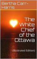 Ebook The White Chief of the Ottawa di Bertha Wright Carr, Harris edito da iOnlineShopping.com