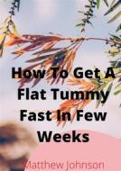 Ebook How To Get A Flat Tummy Fast In Few Weeks di Matthew Johnson edito da M. Johnson