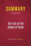 Ebook Summary: The Fall of the House of Bush di BusinessNews Publishing edito da Political Book Summaries