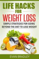 Ebook Life Hacks For Weight Loss: Simple Strategies for Going Beyond The Diet to Lose Weight di Evan Bradley edito da Evan Bradley