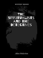 Ebook The Spiritualists and the Detectives di Allan Pinkerton edito da Librorium Editions