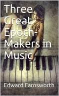 Ebook Three Great Epoch-Makers in Music di Edward Farnsworth edito da iOnlineShopping.com