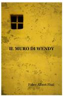 Ebook Il muro di Wendy di Faber Albert Fissi edito da ilmiolibro self publishing