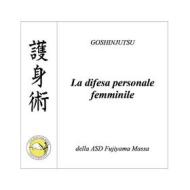Ebook GOSHINJUTSU - Tecniche di difesa personale femminile di Fabio De Santis edito da Youcanprint