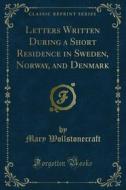 Ebook Letters Written During a Short Residence in Sweden, Norway, and Denmark di Mary Wollstonecraft edito da Forgotten Books