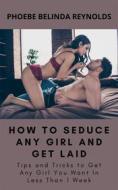 Ebook How to Seduce Any Girl and Get Laid di PHOEBE BELINDA REYNOLDS edito da Phoebe B. Reynolds