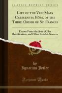Ebook Life of the Ven; Mary Crescentia Höss, of the Third Order of St. Francis di Ignatius Jeiler edito da Forgotten Books