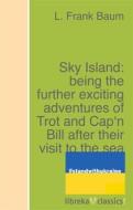 Ebook Sky Island: being the further exciting adventures of Trot and Cap&apos;n Bill after their visit to the sea fairies di L. Frank Baum edito da libreka classics