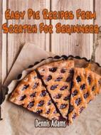Ebook Easy Pie Recipes From Scratch For Beginners di Dennis Adams edito da Dan Dessert