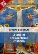Ebook Le origini dell&apos;ascetismo cristiano di Ernesto Buonaiuti edito da E-text