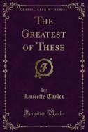 Ebook The Greatest of These di Laurette Taylor edito da Forgotten Books