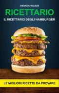Ebook Ricettario: Il Ricettario Degli Hamburger- Le Migliori Ricette Da Provare di Amanda Wilbur edito da Amanda Wilbur
