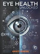 Ebook Eye Health Unlocked di Kristy Jenkins edito da Publisher s21598