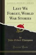 Ebook Lest We Forget, World War Stories di John Gilbert Thompson edito da Forgotten Books