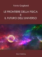 Ebook Le Frontiere della fisica e il futuro dell'universo di Fulvio Gagliardi edito da Elison Publishing