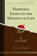 Ebook Happiness Essays on the Meaning of Life di Carl Hilty edito da Forgotten Books