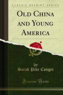 Ebook Old China and Young America di Sarah Pike Conger edito da Forgotten Books