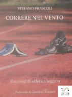 Ebook CORRERE NEL VENTO - racconti di atletica leggera di Stefano Frascoli edito da Stefano Frascoli