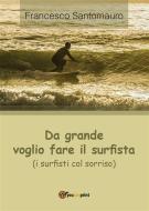 Ebook Da grande voglio fare il surfista (i surfisti col sorriso) di Francesco Santomauro edito da Youcanprint