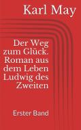 Ebook Der Weg zum Glück. Roman aus dem Leben Ludwig des Zweiten - Erster Band di Karl May edito da Paperless
