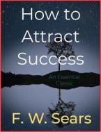 Ebook How to Attract Success di F.W. Sears edito da Andura Publishing