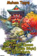 Ebook The Tale of Queen Sheba ( Queen Bilqis) In Islam Faith di Muham Taqra edito da Muham Taqra