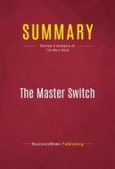 Ebook Summary: The Master Switch di BusinessNews Publishing edito da Political Book Summaries