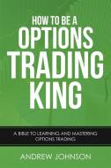 Ebook How To Be A Options Trading King di Andrew Johnson edito da Andrew Johnson