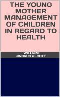 Ebook The young mother - Management of childrenin regard to  health di William Andrus Alcott edito da GIANLUCA
