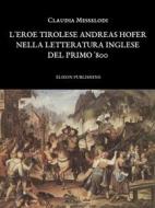 Ebook L'eroe tirolese Andreas Hofer nella letteratura inglese del primo '800 - Claudia Messelodi di Claudia Messelodi edito da Elison Publishing