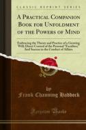 Ebook A Practical Companion Book for Unfoldment of the Powers of Mind di Frank Channing Haddock edito da Forgotten Books