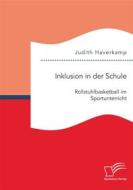 Ebook Inklusion in der Schule: Rollstuhlbasketball im Sportunterricht di Judith Haverkamp edito da Diplomica Verlag