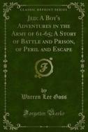 Ebook Jed: A Boy's Adventures in the Army of 61-65; A Story of Battle and Prison, of Peril and Escape di Warren Lee Goss edito da Forgotten Books