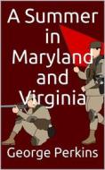 Ebook A Summer in Maryland and Virginia / Or Campaigning with the 149th Ohio Volunteer Infantry. A Sketch of Events Connected with the Service of the Regiment in Maryland di George Perkins edito da iOnlineShopping.com