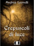 Ebook Crepuscoli di Luce di Andrea Leonelli edito da Edizioni Esordienti E-book