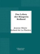 Ebook Das Leben der Bürgerin Rolland di Jeanne-Marie Roland de La Platière edito da Librorium Editions