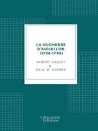 Ebook La duchesse d&apos;Aiguillon (1726-1796) di Albert Callet, Paul d&apos; Estrée edito da Librorium Editions