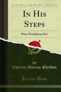 Ebook In His Steps di Charles Monroe Sheldon edito da Forgotten Books