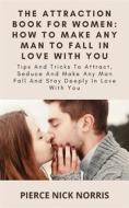 Ebook The Attraction Book For Women: How To Make Any Man To Fall In Love With You di Pierce Nick Norris edito da Pierce Nick Norris