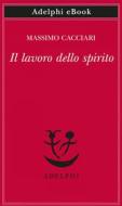 Ebook Il lavoro dello spirito di Massimo Cacciari edito da Adelphi